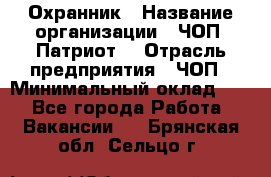 Охранник › Название организации ­ ЧОП «Патриот» › Отрасль предприятия ­ ЧОП › Минимальный оклад ­ 1 - Все города Работа » Вакансии   . Брянская обл.,Сельцо г.